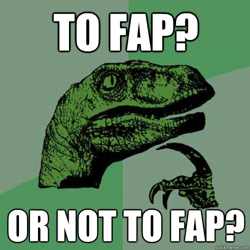 To Fap? Or not to Fap? - To Fap? Or not to Fap?  Philosoraptor