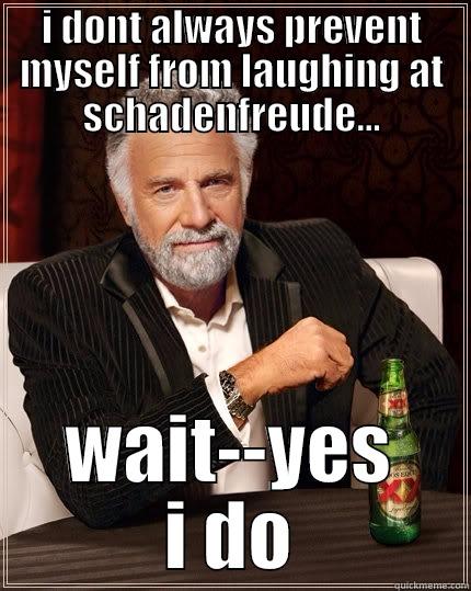 the most offended man in the world - I DONT ALWAYS PREVENT MYSELF FROM LAUGHING AT SCHADENFREUDE... WAIT--YES I DO The Most Interesting Man In The World