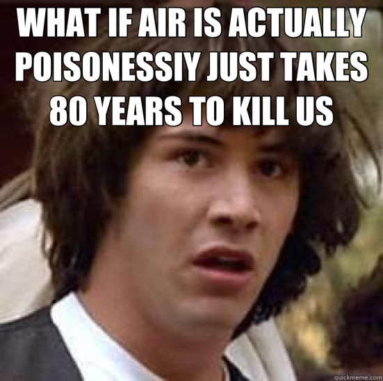 WHAT IF AIR IS ACTUALLY POISONESSIY JUST TAKES 80 YEARS TO KILL US   conspiracy keanu