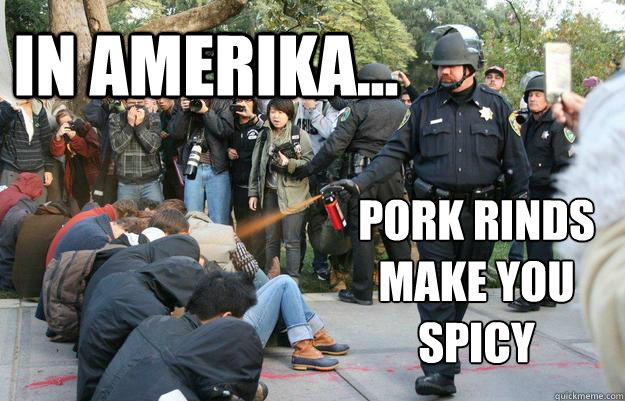 In amerika...  pork rinds make you spicy - In amerika...  pork rinds make you spicy  Pimp Pepper Spray Cop