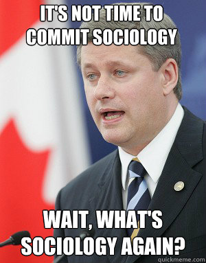 IT'S NOT TIME TO COMMIT SOCIOLOGY WAIT, what's sociology again?  Stephen Harper