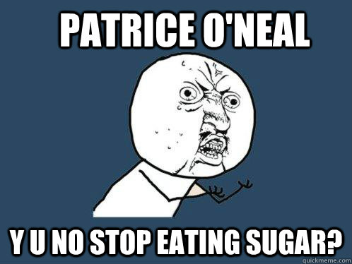 Patrice O'neal y u no stop eating sugar?  Y U No