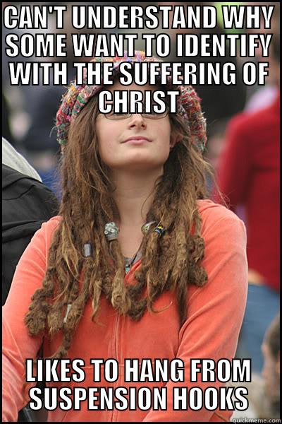 suspension meme - CAN'T UNDERSTAND WHY SOME WANT TO IDENTIFY WITH THE SUFFERING OF CHRIST LIKES TO HANG FROM SUSPENSION HOOKS College Liberal