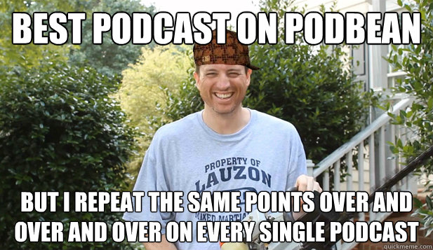 Best Podcast on podbean But i repeat the same points over and over and over on every single podcast - Best Podcast on podbean But i repeat the same points over and over and over on every single podcast  Scumbag Commentator