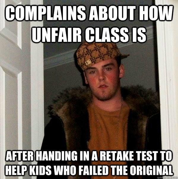 Complains about how unfair class is After handing in a retake test to help kids who failed the original  Scumbag Steve