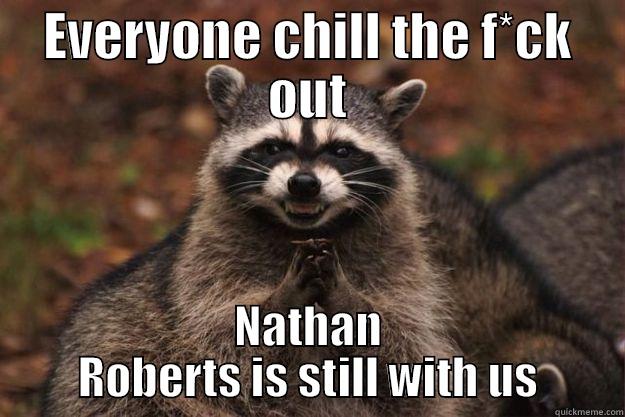 EVERYONE CHILL THE F*CK OUT NATHAN ROBERTS IS STILL WITH US Evil Plotting Raccoon