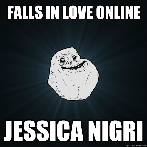 Falls in love online JESSICA NIGRI  Forever Alone