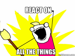 React on all the things  All The Things