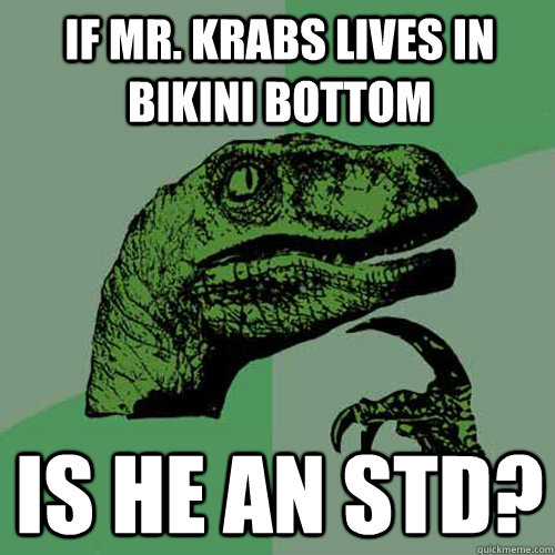 if mr. krabs lives in bikini bottom is he an std?  Philosoraptor