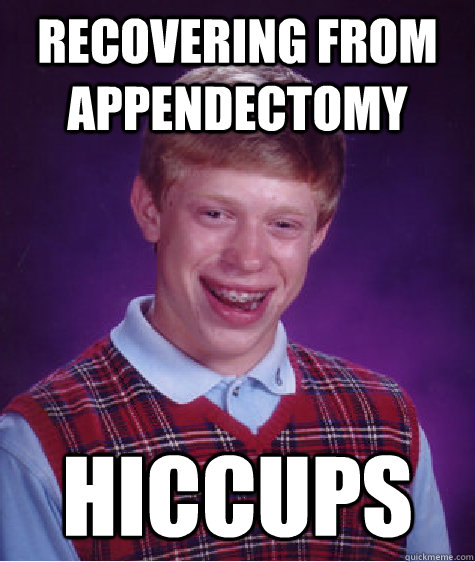 recovering from appendectomy  Hiccups - recovering from appendectomy  Hiccups  Bad Luck Brian