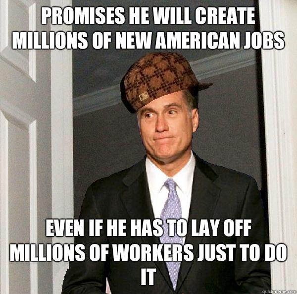 Promises he will create millions of new American jobs Even if he has to lay off millions of workers just to do it - Promises he will create millions of new American jobs Even if he has to lay off millions of workers just to do it  Misc