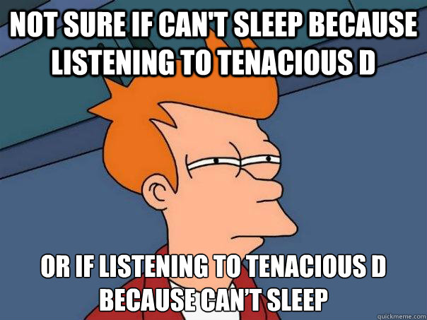 Not sure if can't sleep because listening to tenacious d or if listening to tenacious d because can’t sleep  Futurama Fry