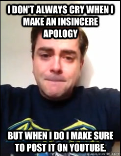 I don't always cry when I make an insincere apology But when I do I make sure to post it on YouTube. - I don't always cry when I make an insincere apology But when I do I make sure to post it on YouTube.  MC Manchild