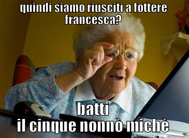 QUINDI SIAMO RIUSCITI A FOTTERE FRANCESCA? BATTI IL CINQUE NONNÒ MICHÈ Grandma finds the Internet