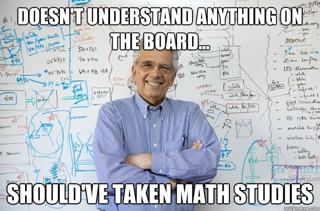 Doesn't understand anything on the board... Should've taken Math Studies  Engineering Professor