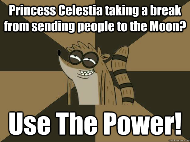 Princess Celestia taking a break from sending people to the Moon? Use The Power! - Princess Celestia taking a break from sending people to the Moon? Use The Power!  Advice Rigby