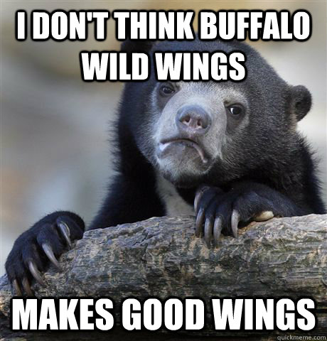 I don't think Buffalo Wild Wings Makes good wings - I don't think Buffalo Wild Wings Makes good wings  Confession Bear