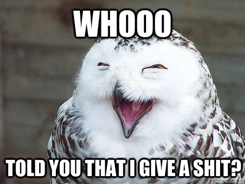 Whooo Told you that I give a shit?  laughing owl