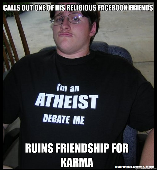 Calls out one of his religious facebook friends ruins friendship for karma  Scumbag Atheist