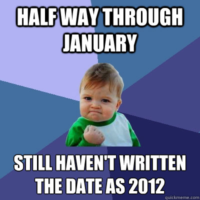 Half way through January still haven't written the date as 2012  Success Kid