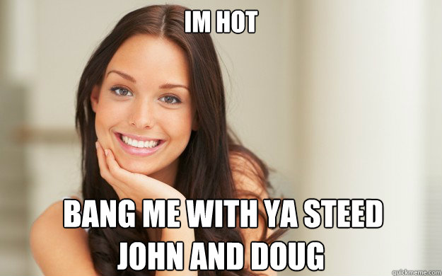 im hot  bang me with ya steed john and doug  Good Girl Gina