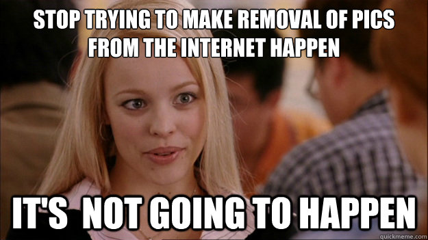 Stop Trying to make removal of pics from the internet happen It's  NOT GOING TO HAPPEN - Stop Trying to make removal of pics from the internet happen It's  NOT GOING TO HAPPEN  Stop trying to make happen Rachel McAdams