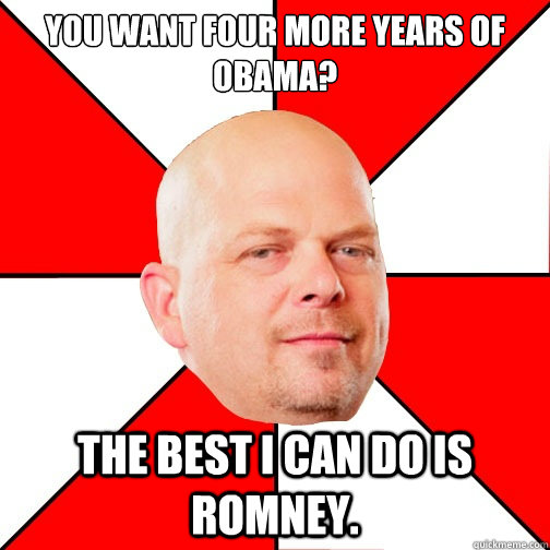 YOU WANT FOUR MORE YEARS OF OBAMA? THE BEST I CAN DO IS ROMNEY. - YOU WANT FOUR MORE YEARS OF OBAMA? THE BEST I CAN DO IS ROMNEY.  Pawn Star