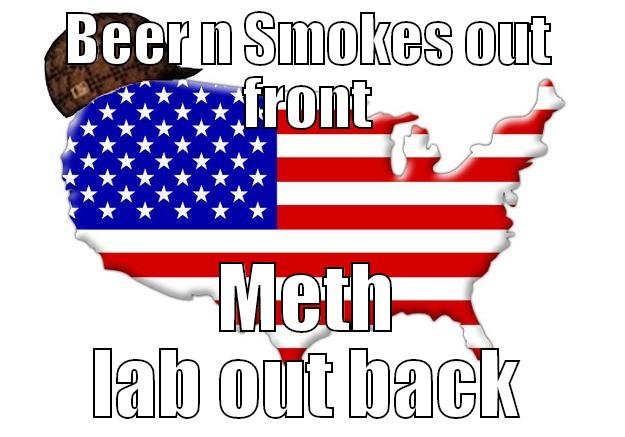 BEER N SMOKES OUT FRONT METH LAB OUT BACK Scumbag america