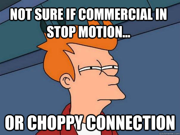 Not sure if commercial in stop motion... Or choppy connection - Not sure if commercial in stop motion... Or choppy connection  Futurama Fry