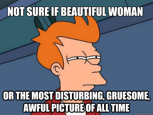 Not sure if beautiful woman or the most disturbing, gruesome, awful picture of all time  Futurama Fry