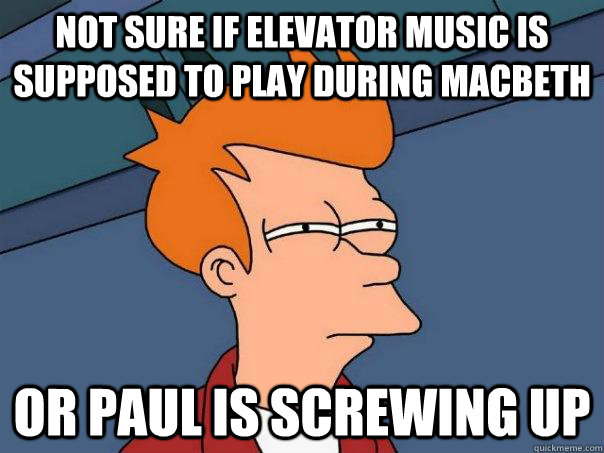 Not sure if elevator music is supposed to play during macbeth or paul is screwing up - Not sure if elevator music is supposed to play during macbeth or paul is screwing up  Futurama Fry