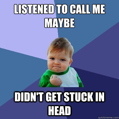 Listened to Call me maybe Didn't get stuck in head  Success Kid