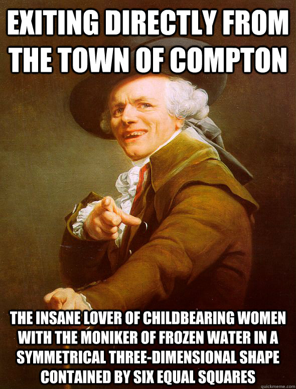 Exiting directly from the town of compton the insane lover of childbearing women with the moniker of frozen water in a symmetrical three-dimensional shape contained by six equal squares - Exiting directly from the town of compton the insane lover of childbearing women with the moniker of frozen water in a symmetrical three-dimensional shape contained by six equal squares  Joseph Ducreux