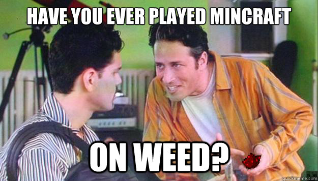 have you ever played mincraft on weed? - have you ever played mincraft on weed?  Jon Stewart Loves Minecraft