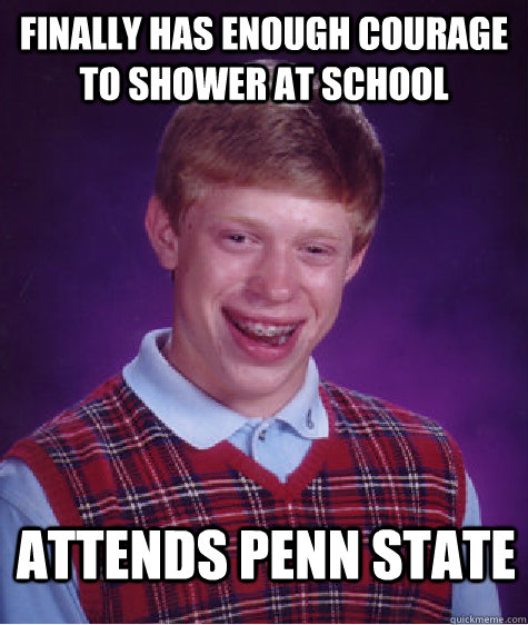 Finally has enough courage to shower at school Attends Penn State  Bad Luck Brian