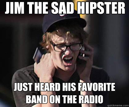 Jim the Sad Hipster Just heard his favorite band on the radio  Sad Hipster