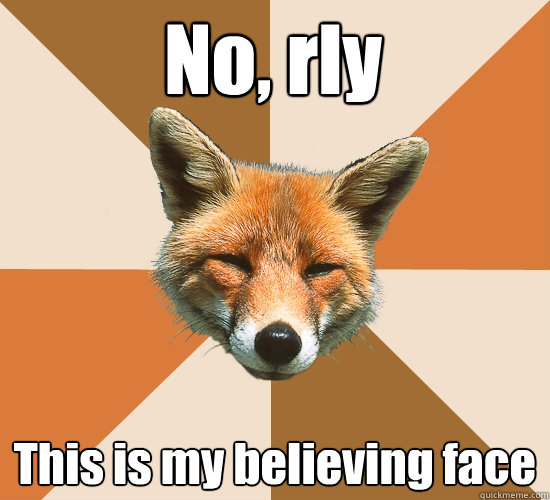 No, rly This is my believing face - No, rly This is my believing face  Condescending Fox