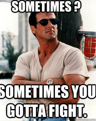 Sometimes ? Sometimes you gotta fight.  forever sylvester stallone