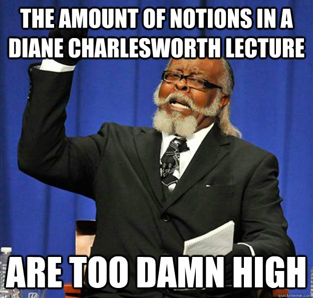 The amount of notions in a Diane Charlesworth lecture  Are too damn high  Jimmy McMillan