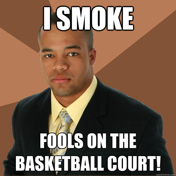 I smoke fools on the basketball court!  Successful Black Man