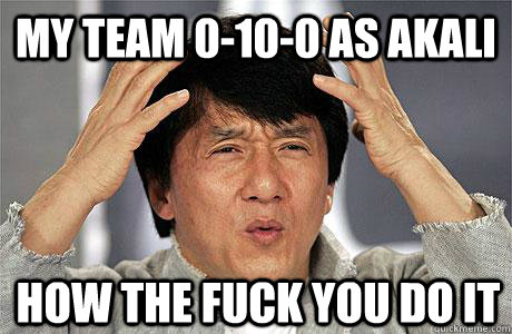 My team 0-10-0 as Akali How the fuck you do it - My team 0-10-0 as Akali How the fuck you do it  EPIC JACKIE CHAN