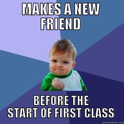 MAKES A NEW FRIEND BEFORE THE START OF FIRST CLASS - MAKES A NEW FRIEND BEFORE THE START OF FIRST CLASS Success Kid