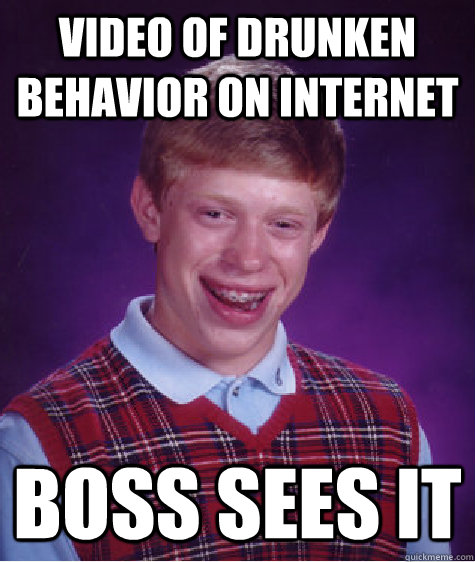 video of drunken behavior on internet boss sees it - video of drunken behavior on internet boss sees it  Bad Luck Brian