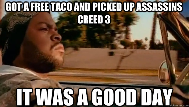 GOT A FREE TACO AND PICKED UP ASSASSINS CREED 3 IT WAS A GOOD DAY  It was a good day