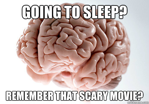 going to sleep? remember that scary movie?  Scumbag Brain