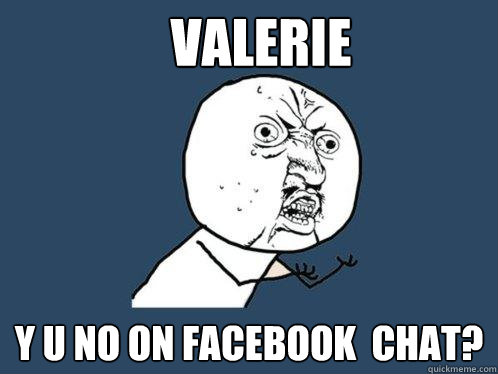 VALERIE Y U NO ON FACEBOOK  CHAT?  Y U No