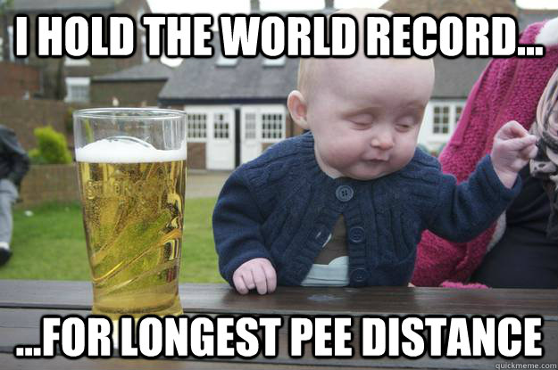 I hold the world record... ...for longest pee distance - I hold the world record... ...for longest pee distance  drunk baby