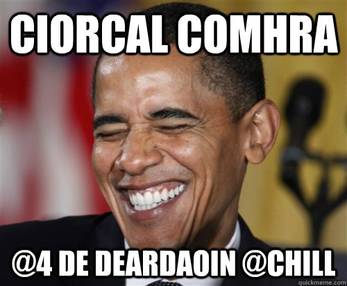 Ciorcal comhra @4 De Deardaoin @Chill  Scumbag Obama