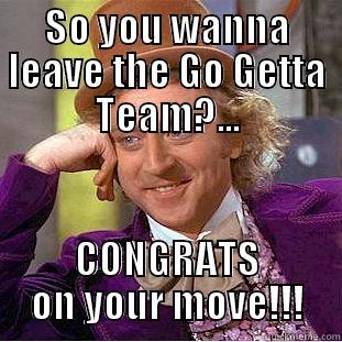 SO YOU WANNA LEAVE THE GO GETTA TEAM?... CONGRATS ON YOUR MOVE!!! Condescending Wonka