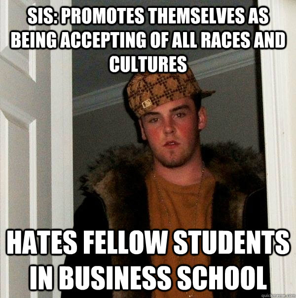 sis: Promotes themselves as being accepting of all races and cultures hates fellow students in business school  Scumbag Steve